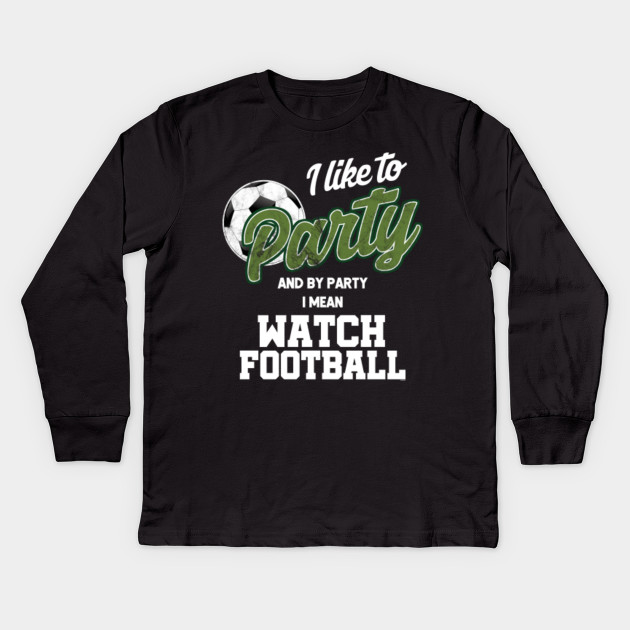 I Like To Party And By Party I Mean Watch Football